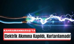Kahramanmaraş’ta İş Kazası: Elektrik Akımı Can Aldı