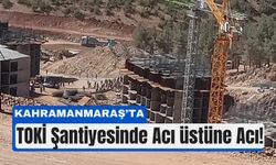 Kahramanmaraş TOKİ Şantiyesinde Peş Peşe Ölümler!