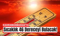 Kahramanmaraş’a Afrika Sıcakları: Termometreler 46 Dereceyi Bulacak!