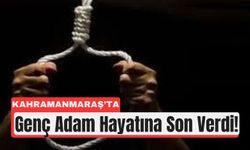 Kahramanmaraş’ta Acı Son: Genç Adam Hayatına Son Verdi