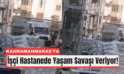 Kahramanmaraş’ta Yüksekten Düşen İşçi Ölümle Pençeleşiyor!