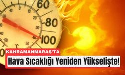 Meteoroloji Uyardı: Kahramanmaraş'ta Kavurucu Hava Kapıda!