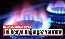 Kahramanmaraş’ın İki İlçesine Doğalgaz Müjdesi