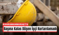 Kahramanmaraş’ta İnşaat İşçisi Kalasın Altında Can Verdi