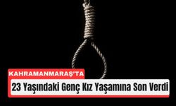 Kahramanmaraş’ta 23 Yaşındaki Genç Hayatına Son Verdi!