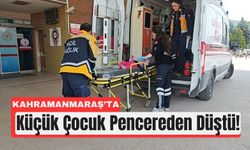 Kahramanmaraş’ta 10 Yaşındaki Çocuk Pencereden Düştü!