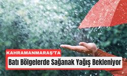 Kahramanmaraş’ın Batısına Sağanak Yağmur Geliyor!