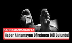 Kahramanmaraş’ta Evde Bir Öğretmen Ölü Bulundu!