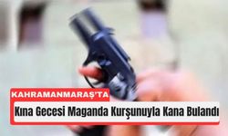Kahramanmaraş’ta Maganda Kurşunları Eğlenceyi Kana Buladı