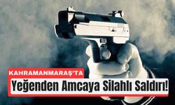 Kahramanmaraş’ta Yeğenden Amcaya Silahlı Saldırı!