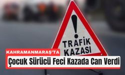 Kahramanmaraş’ta 15 Yaşındaki Çocuk Sürücü Kazada Can Verdi