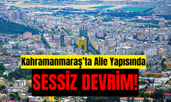 Kahramanmaraş’ta Aile Yapısında Sessiz Devrim