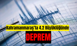 Kahramanmaraş'ta 4,2 büyüklüğünde deprem