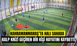 Kahramanmaraş’ta halı sahada kalp krizi geçiren bir kişi hayatını kaybetti