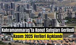 Kahramanmaraş’ta Konut Satışları Geriledi: Kasım 2025 Verileri Açıklandı