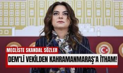 Mecliste Kahramanmaraş’ı Hedef Alan Sözler!