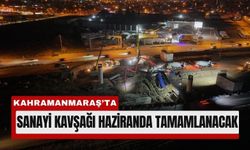 Kahramanmaraş’ta Sanayi Kavşağı 2026 Haziran’ında Açılacak