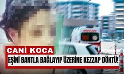 Gaziantep’te Karısını Bağlayıp Başından Aşağı Kezzap Döktü!
