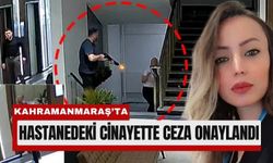 Kahramanmaraş’taki Hastane Cinayetine Ağırlaştırılmış Müebbet