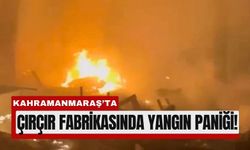 Kahramanmaraş’ta Çırçır Fabrikasından Alevler Yükseldi!