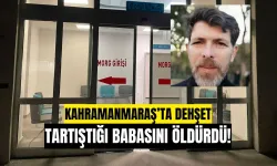 Kahramanmaraş’ta dehşet! Tartıştığı babasını bıçaklayarak öldürdü