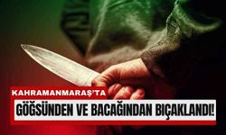Kahramanmaraş'ta Kavga: Göğsünden ve Bacağından Bıçaklandı!