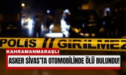 Kahramanmaraşlı Asker Sivas’ta Aracında Silahla Vurulmuş Halde Bulundu!