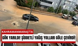 Gök yarıldı! Kahramanmaraş’ta şiddetli yağış etkili oldu