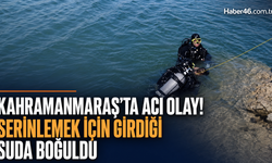 Kahramanmaraş’ta serinlemek için girdiği suda hayatını kaybetti