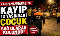 Kahramanmaraş’ta Kayıp 12 Yaşındaki Çocuk Sağ Olarak Bulundu