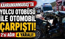 Kahramanmaraş’ta yolcu otobüsü ile otomobil çarpıştı: 2’si ağır 4 yaralı