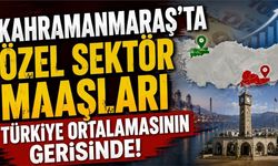 Kahramanmaraş'ta Özel Sektör Ücretleri Türkiye Ortalamasının Gerisinde!