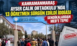 Kahramanmaraş Ayser Çalık Ortaokulu'nda 13 Öğretmen Sürgün Edildi İddiası Sendikalardan MEB'e Tepki