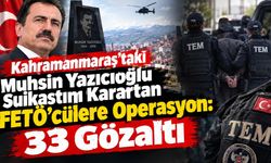 Kahramanmaraş'taki Muhsin Yazıcıoğlu Suikastını Karartan FETÖ'cülere Operasyon: 33 Gözaltı
