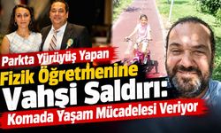 Parkta Yürüyüş Yapan Fizik Öğretmenine Vahşi Saldırı: Komada Yaşam Mücadelesi Veriyor