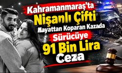 Kahramanmaraş'ta Nişanlı Çifti Hayattan Koparan Kazada Sürücüye 91 Bin Lira Ceza