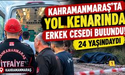 Kahramanmaraş’ta Yol Kenarında Erkek Cesedi Bulundu! 24 Yaşındaydı
