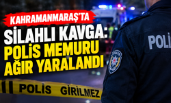 Kahramanmaraş’ta Polis Memuru Silahlı Kavgada Ağır Yaralandı