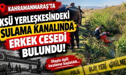 Kahramanmaraş’ta KSÜ Yerleşkesindeki Sulama Kanalında Erkek Cesedi Bulundu!