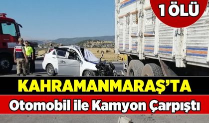 Kahramanmaraş'ta otomobil ile kamyon çarpıştı: 1 ölü