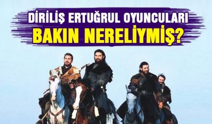 Diriliş Ertuğrul oyuncuları bakın nereliymiş?