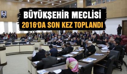 Büyükşehir meclisi 2016'da son kez toplandı