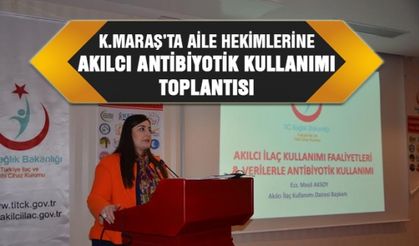 Kahramanmaraş’ta Aile Hekimlerine Akılcı Antibiyotik kullanımı toplantısı