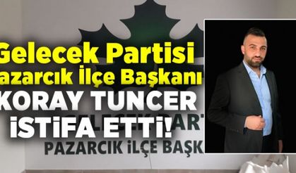  Gelecek Partisi Pazarcık İlçe Başkanı Koray Tuncer, istifa etti!