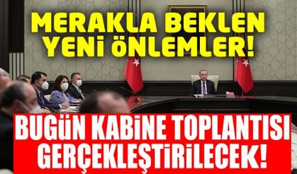 Kabine Toplantısı'nda yeni önlemler gündemde olacak!