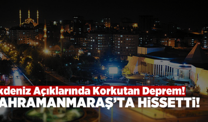 Akdeniz'de deprem! Kahramanmaraş'ta hissetti