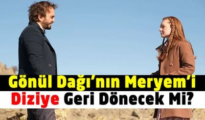 Gönül Dağı'nın Meryem'i diziye geri dönecek mi?