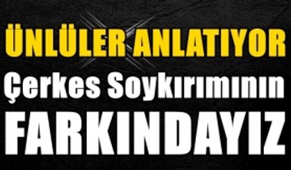 Ünlüler Çerkes Soykırım ve Sürgünü'nü Anlattı