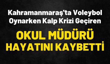 Kahramanmaraş'ta voleybol oynarken kalp krizi geçiren okul müdürü hayatını kaybetti