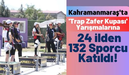 'Trap Zafer Kupası' Müsabakaları 132 Sporcunun Katılımıyla Kahramanmaraş'ta Başladı!